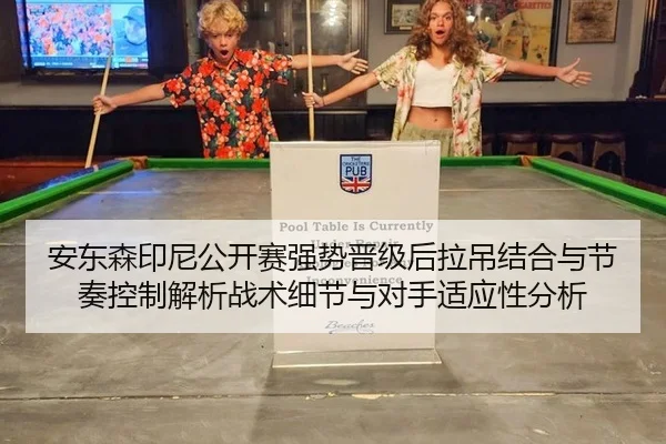 安东森印尼公开赛强势晋级后拉吊结合与节奏控制解析战术细节与对手适应性分析