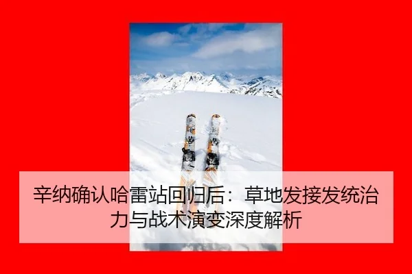 辛纳确认哈雷站回归后：草地发接发统治力与战术演变深度解析