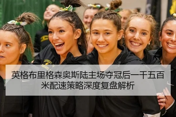 英格布里格森奥斯陆主场夺冠后一千五百米配速策略深度复盘解析